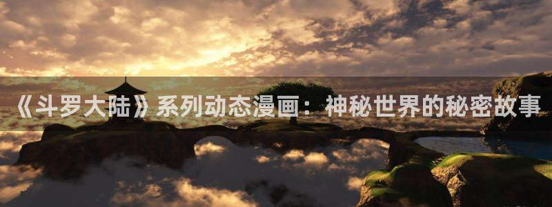 女神漫画ss：《斗罗大陆》系列动态漫画：神秘世界的秘密故事