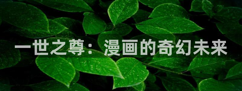 从今天开始做女神漫画：一世之尊：漫画的奇幻未来