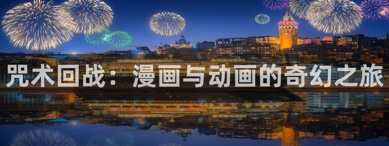 女神漫画在线观看免费阅读：咒术回战：漫画与动画的奇幻之旅